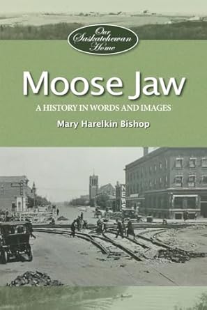 Moose Jaw: A History in Words and Pictures - by Mary Harelkin Bishop (MacIntyre Purcell Publishing Inc.)