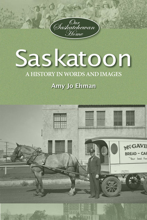 Saskatoon: A History in Words and Pictures - by Amy Jo Ehman (MacIntyre Purcell Publishing Inc.)