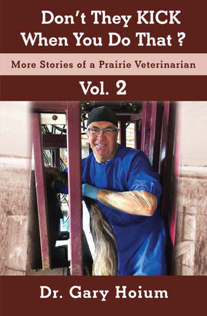 They KICK When You Do That? - More Stories of  Prairie Veterinarian Volume 2 by Dr. Gary Hoium (Driver Works)