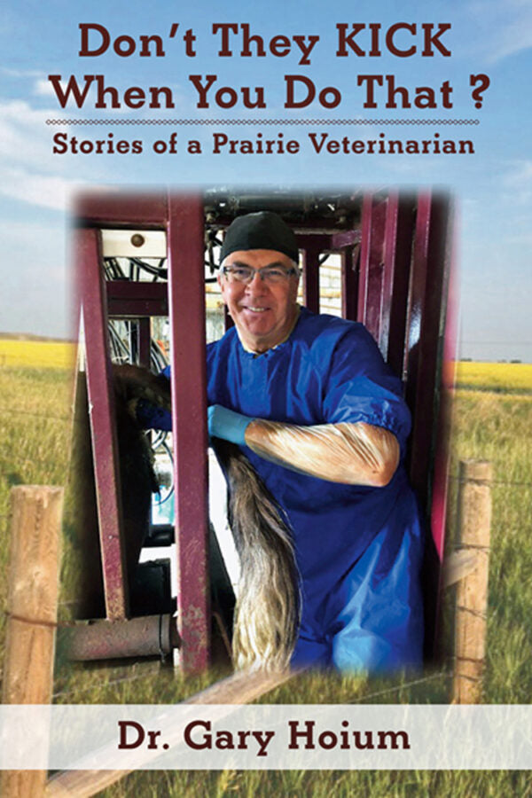 Don't They KICK When You Do That? - Stories of  Prairie Veterinarian by Dr. Gary Hoium (Driver Works)