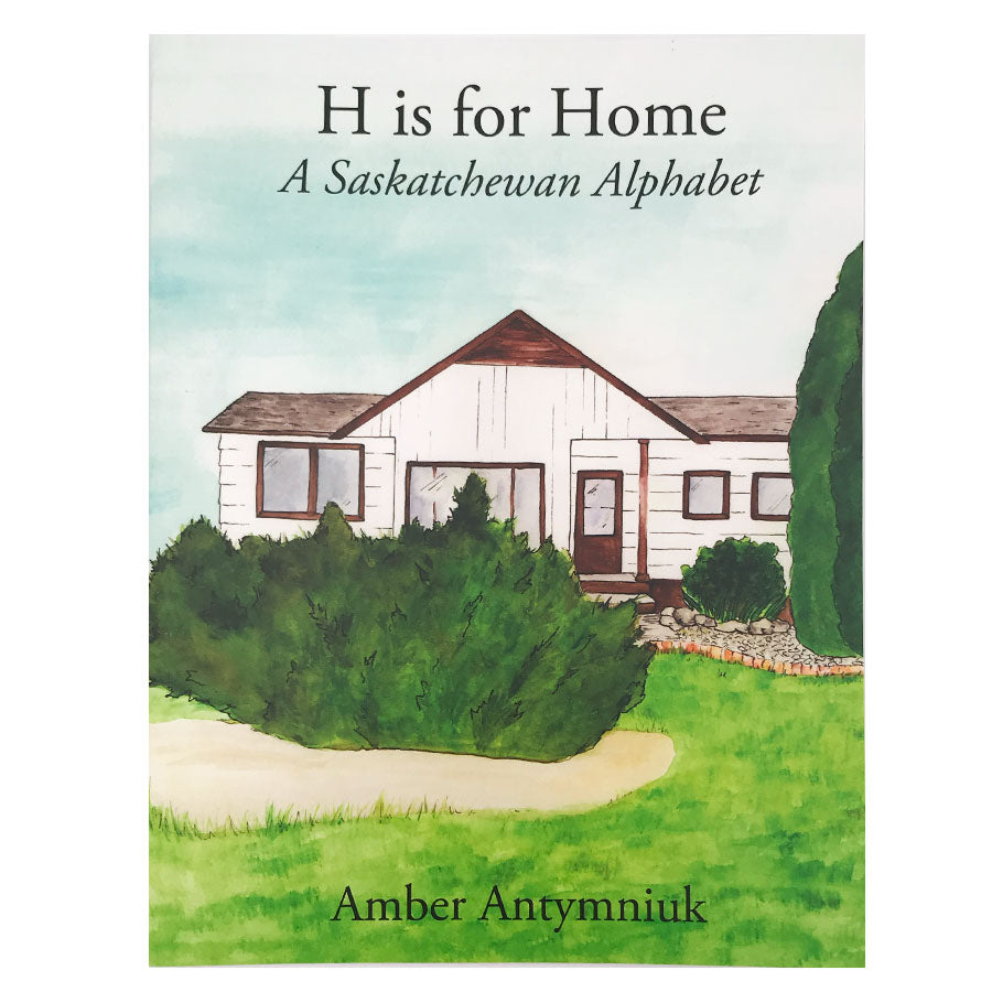 H is for Home: A Saskatchewan Alphabet - by Amber Antymniuk