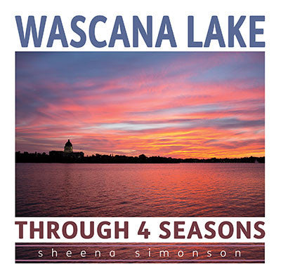 Wascana Lake: Through 4 Seasons - by Sheena Simonson