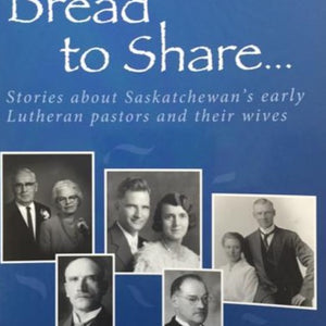 Bread to Share Volume 1: Stories about Saskatchewan's early Lutheran pastors and their wives - by Lois Knudson Munholland