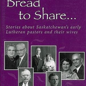 Bread to Share Volume 2: Stories about Saskatchewan's early Lutheran pastors and their wives - by Lois Knudson Munholland