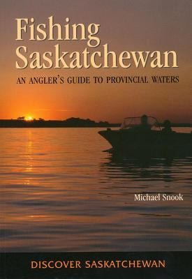 Fishing Saskatchewan: An Angler's Guide to Provincial Waters - by Michael Snook (University of Toronto Press)
