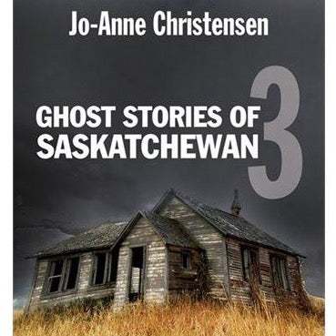 Ghost Stories of Saskatchewan 3 - by Jo-Anne Christensen