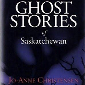 Ghost Stories of Saskatchewan - by Jo-Anne Christensen