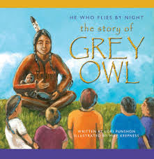 He Who Flies by Night: The Story of Grey Owl - by Lori Punshon and Mike Keepness (Your Nickel's Worth Publishing)