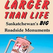 Larger than Life: Saskatchewan's BIG Roadside Monuments - by Robin and Arlene Karpan (Parkland Publishing)